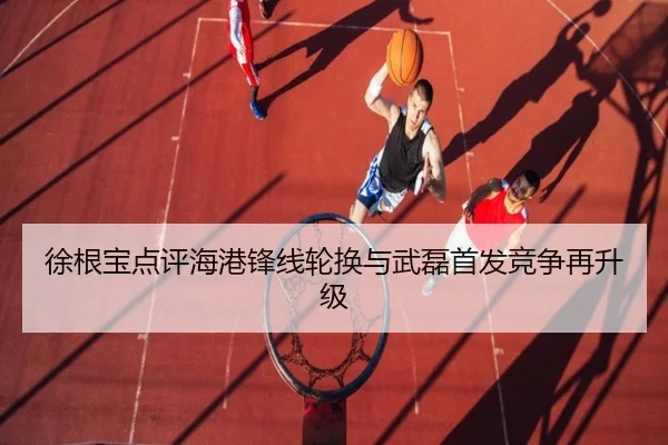 徐根宝点评海港锋线轮换与武磊首发竞争再升级